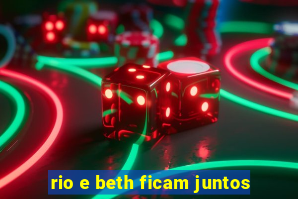 rio e beth ficam juntos